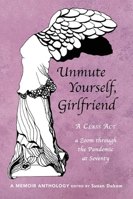 Unmute Yourself, Girlfriend: A Class Act - a Zoom through the Pandemic at Seventy by Dukow, Susan