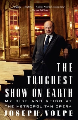 The Toughest Show on Earth: The Toughest Show on Earth: My Rise and Reign at the Metropolitan Opera by Volpe, Joseph