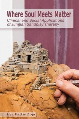 Where Soul Meets Matter: Clinical and Social Applications of Jungian Sandplay Therapy by Zoja, Eva Pattis