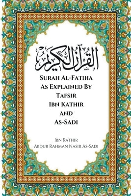 Surah Al-Fatiha As Explained By Tafsir Ibn Kathir and As-Sadi by Kathir, Ibn