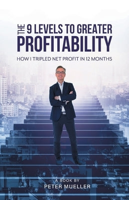 The 9 Levels to Greater Profitability: How I Tripled my Net Profit in 12 Months by Mueller, Peter