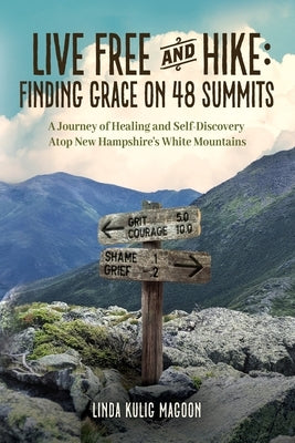 Live Free and Hike: Finding Grace on 48 Summits - A Journey of Healing and Self-Discovery Atop New Hampshire's White Mountains by Magoon, Linda Kulig