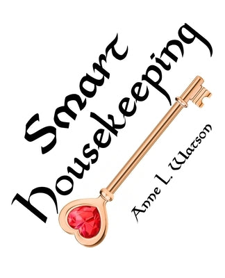 Smart Housekeeping: The No-Nonsense Guide to Decluttering, Organizing, and Cleaning Your Home, or Keys to Making Your Home Suit Yourself w by Watson, Anne L.