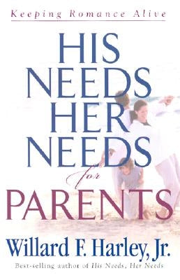 His Needs, Her Needs for Parents: Keeping Romance Alive by Harley, Willard F., Jr.