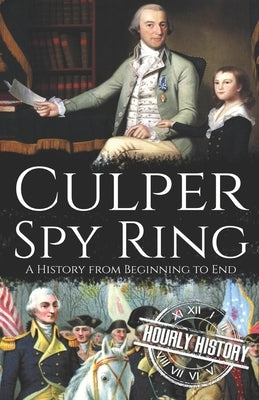 Culper Spy Ring: A History from Beginning to End by History, Hourly