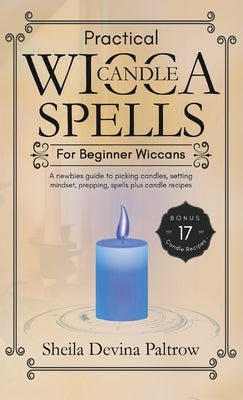 Practical Wicca Candle Spells for Beginner Wiccans: A newbies guide to picking candles, setting mindset, prepping, spells plus candle recipes by Paltrow, Sheila Devina