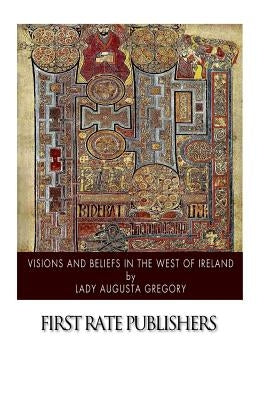 Visions and Beliefs in the West of Ireland by Gregory, Lady Augusta
