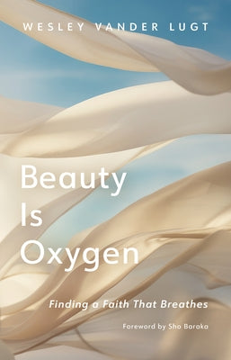 Beauty Is Oxygen: Finding a Faith That Breathes by Vander Lugt, Wesley