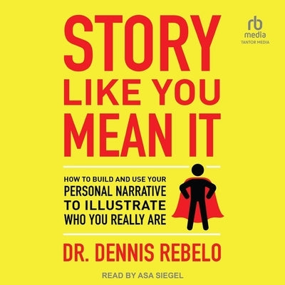 Story Like You Mean It: How to Build and Use Your Personal Narrative to Illustrate Who You Really Are by Rebelo, Dennis
