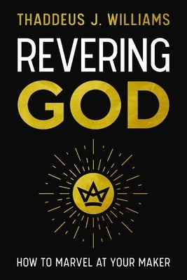 Revering God: How to Marvel at Your Maker by Williams, Thaddeus J.