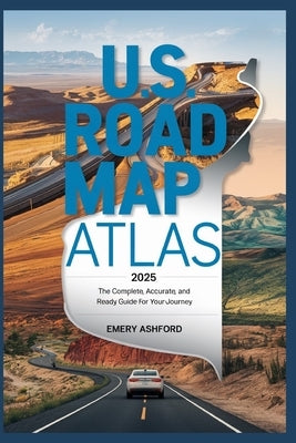 U.S. Road Map Atlas 2025: The Complete, Accurate, and Ready Guide for Your Journey by Ashford, Emery