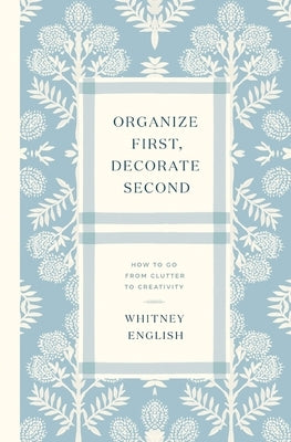 Organize First, Decorate Second: How to Go from Clutter to Creativity by English, Whitney