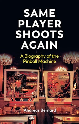 Same Player Shoots Again: A Biography of the Pinball Machine by Bernard, Andreas