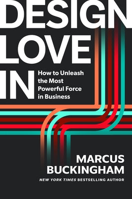 Design Love in: How to Unleash the Most Powerful Force in Business by Buckingham, Marcus