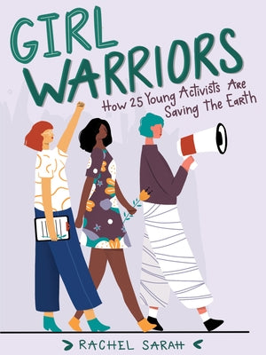 Girl Warriors: How 25 Young Activists Are Saving the Earth by Sarah, Rachel