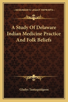 A Study Of Delaware Indian Medicine Practice And Folk Beliefs by Tantaquidgeon, Gladys