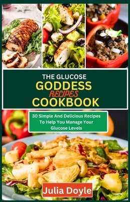 The Glucose Goddess Recipes Cookbook: 30 Simple and delicious recipes to help you manage your glucose levels by Doyle, Julia