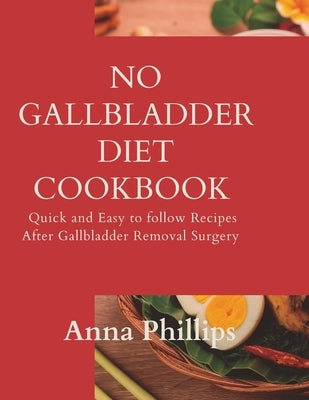 No Gallbladder Diet Cookbook: Quick and Easy to follow Recipes After Gallbladder Removal Surgery by Phillips, Anna