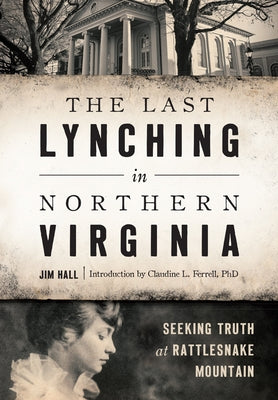The Last Lynching in Northern Virginia: Seeking Truth at Rattlesnake Mountain by Hall, Jim