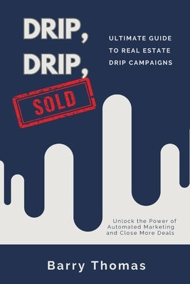 Drip, Drip, Sold: Ultimate Guide to Real Estate Drip Campaigns by Thomas, Barry