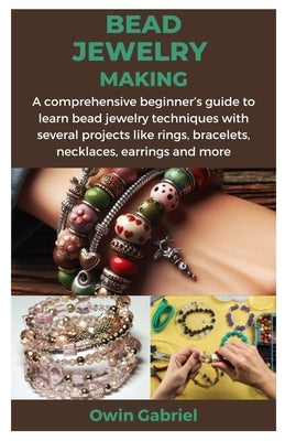 Bead Jewelry Making: A comprehensive beginner's guide to learn bead jewelry techniques with several projects like rings, bracelets, necklac by Gabriel, Owin