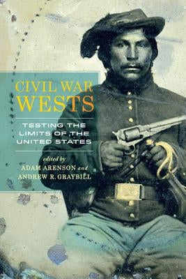 Civil War Wests: Testing the Limits of the United States by Arenson, Adam