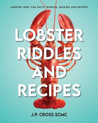 Lobster Riddles and Recipes: Lobster Lore, Fun Facts, Riddles, Quizzes And Recipes by Cross Scmc, J. P.