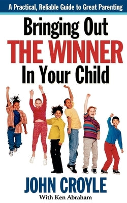Bringing Out the Winner in Your Child: The Building Blocks of Successful Parenting by Croyle, John