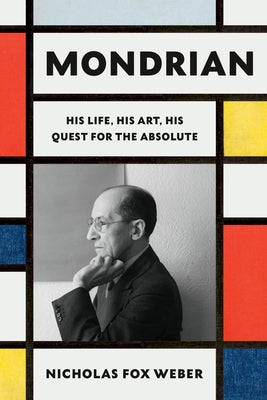 Mondrian: His Life, His Art, His Quest for the Absolute by Weber, Nicholas Fox