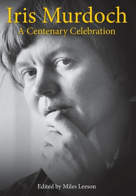 Iris Murdoch: A Centenary Celebration by Leeson, Miles