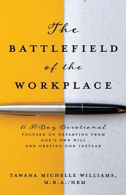 The Battlefield of the Workplace: A 30-Day Devotional Focused on Departing from One's Own Will and Obeying God Instead by Williams M. B. a. Hrm, Tawana Michelle