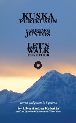 Kuska Purikusun Runasiminchisrayku: Let's Walk Together: Stories and Poems in Quechua by Nalencz, Leonard