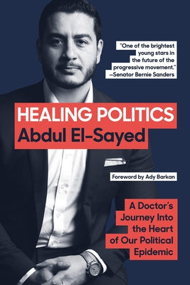 Healing Politics: The Policy Framework from U.S. Senate Nominee Dr. Abdul El-Sayed by El-Sayed, Abdul