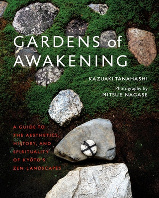 Gardens of Awakening: A Guide to the Aesthetics, History, and Spirituality of Kyoto's Zen Landscapes by Tanahashi, Kazuaki