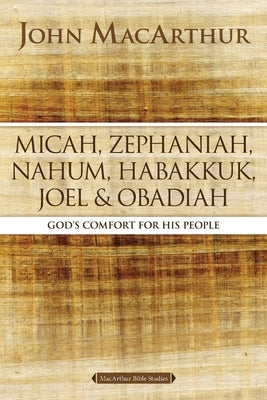 Micah, Zephaniah, Nahum, Habakkuk, Joel, and Obadiah: God's Comfort for His People by MacArthur, John F.