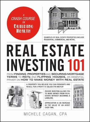 Real Estate Investing 101: From Finding Properties and Securing Mortgage Terms to Reits and Flipping Houses, an Essential Primer on How to Make Money by Cagan, Michele