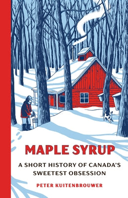 Maple Syrup: A Short History of Canada's Sweetest Obsession by Kuitenbrouwer, Peter