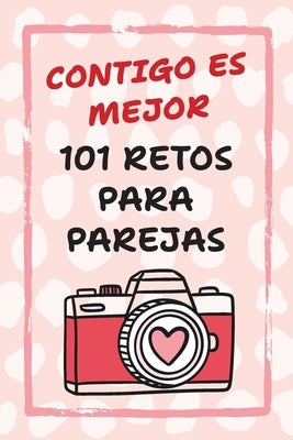 Contigo Es Mejor 101 Retos para Parejas: Desafíos para Fortalecer el Amor y Salir de la Rutina by Reyes, Camila