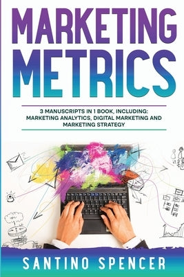 Marketing Metrics: 3-in-1 Guide to Master Marketing Analytics, Key Performance Indicators (KPI's) & Marketing Automation by Spencer, Santino