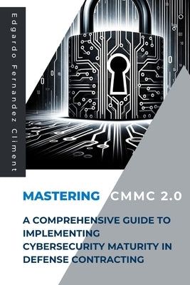 Mastering CMMC 2.0: A Comprehensive Guide to Implementing Cybersecurity Maturity in Defense Contracting by Fernandez Climent, Edgardo