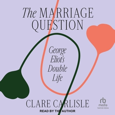 The Marriage Question: George Eliot's Double Life by Carlisle, Clare