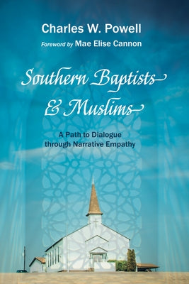 Southern Baptists and Muslims: A Path to Dialogue Through Narrative Empathy by Powell, Charles W.