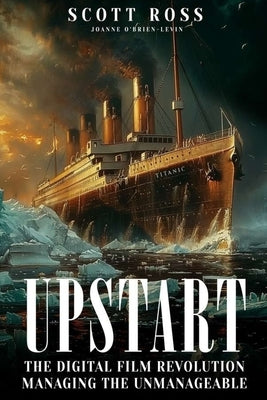 Upstart: The Digital Film Revolution Managing the Unmanageable by Ross, Scott