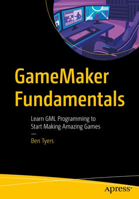 Gamemaker Fundamentals: Learn Gml Programming to Start Making Amazing Games by Tyers, Ben