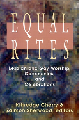 Equal Rites: Lesbian and Gay Worship, Ceremonies, and Celebrations by Cherry, Kittredge