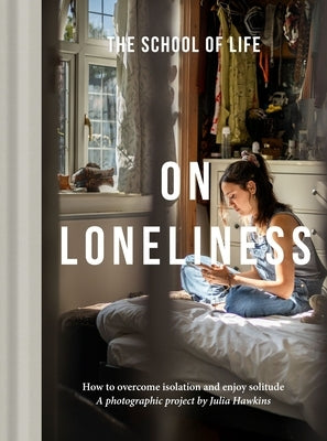 On Loneliness: How to Overcome Isolation and Enjoy Solitude by School of Life, The