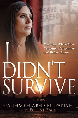 I Didn't Survive: Emerging Whole After Deception, Persecution, and Hidden Abuse by Abedini Panahi, Naghmeh