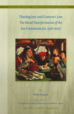 Theologians and Contract Law: The Moral Transformation of the Ius Commune (Ca. 1500-1650) by Decock, Wim