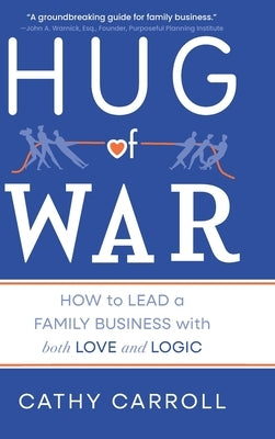 Hug of War: How to Lead a Family Business with both Love and Logic by Carroll, Cathy