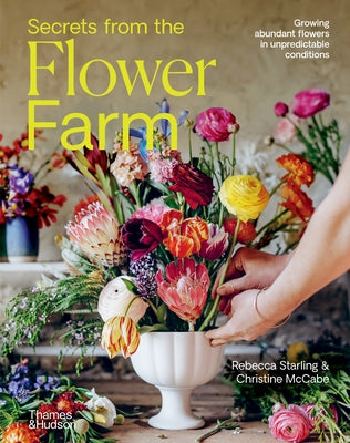 Secrets from the Flower Farm: Growing Abundant Flowers in Unpredictable Conditions by Starling, Rebecca